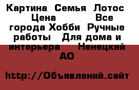 Картина “Семья (Лотос)“ › Цена ­ 3 500 - Все города Хобби. Ручные работы » Для дома и интерьера   . Ненецкий АО